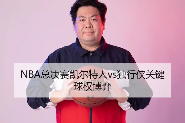 NBA总决赛凯尔特人vs独行侠关键球权博弈