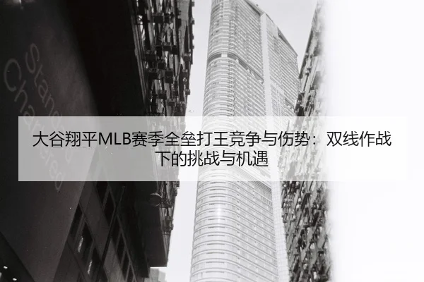 大谷翔平MLB赛季全垒打王竞争与伤势：双线作战下的挑战与机遇