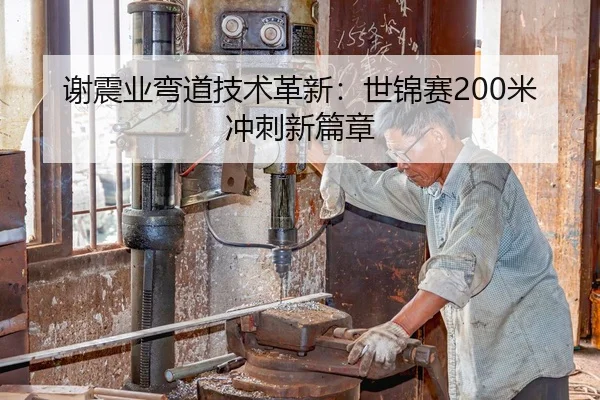 谢震业弯道技术革新：世锦赛200米冲刺新篇章