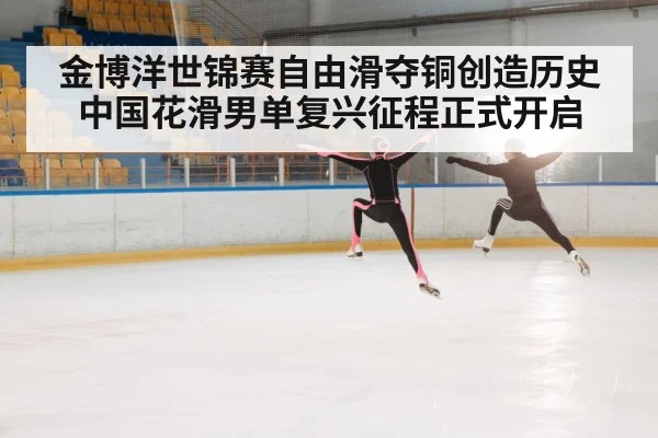 金博洋世锦赛自由滑夺铜创造历史 中国花滑男单复兴征程正式开启