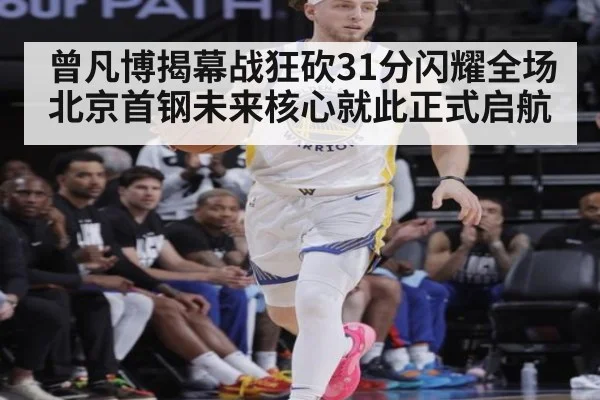 曾凡博揭幕战狂砍31分闪耀全场 北京首钢未来核心就此正式启航