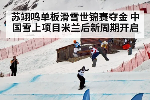 苏翊鸣单板滑雪世锦赛夺金 中国雪上项目米兰后新周期开启