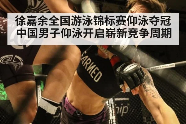 徐嘉余全国游泳锦标赛仰泳夺冠 中国男子仰泳开启崭新竞争周期