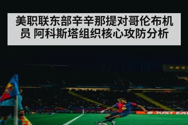 美职联东部辛辛那提对哥伦布机员 阿科斯塔组织核心攻防分析